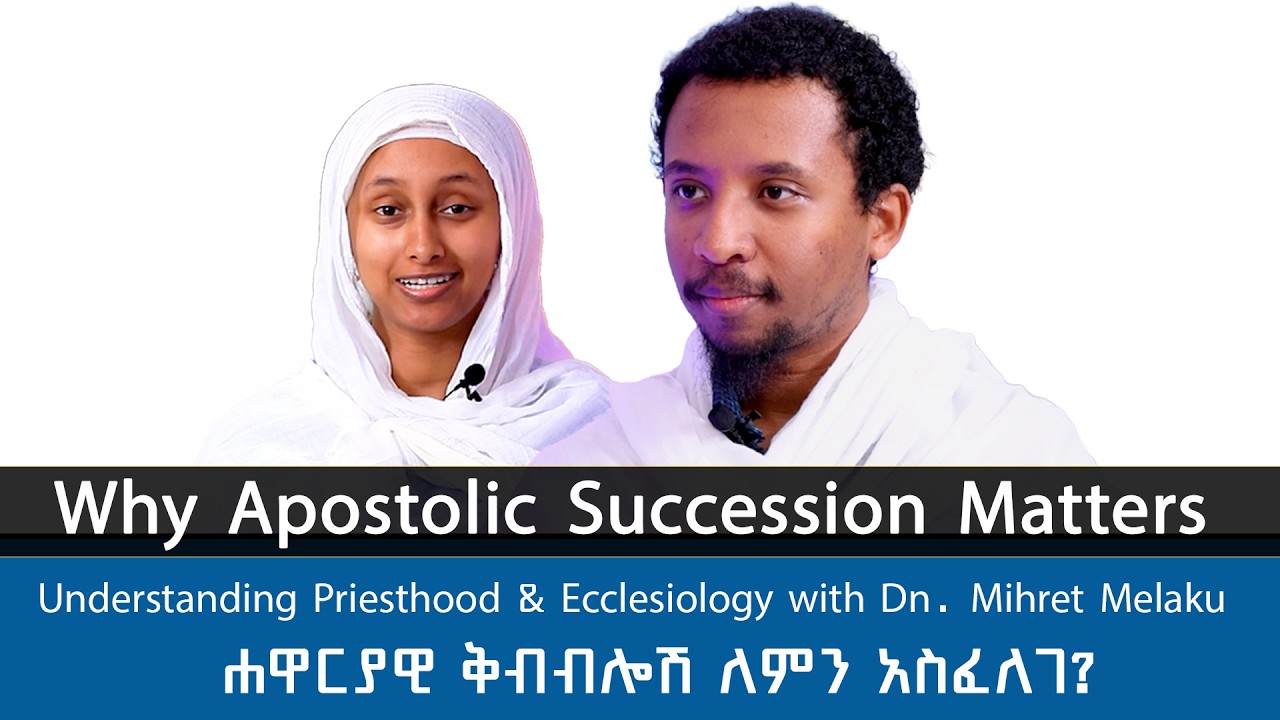 Why Apostolic Succession Matters: Understanding Priesthood & Ecclesiology with Dn. Mihret Melaku