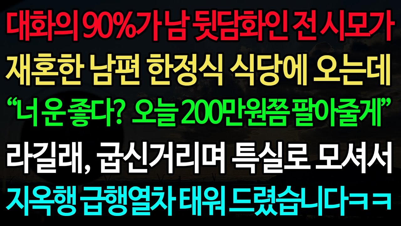실화사연-대화의 90%가 남 뒷담화인 전 시모가 재혼한 남편 한정식 식당에 오는데 “너 운 좋다? 오늘 200만원쯤 팔아줄게” 라길래, 굽신거리며 특실로 모셔서 지옥행 급행열차