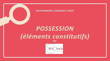 Quels sont les éléments constitutifs de la possession ?