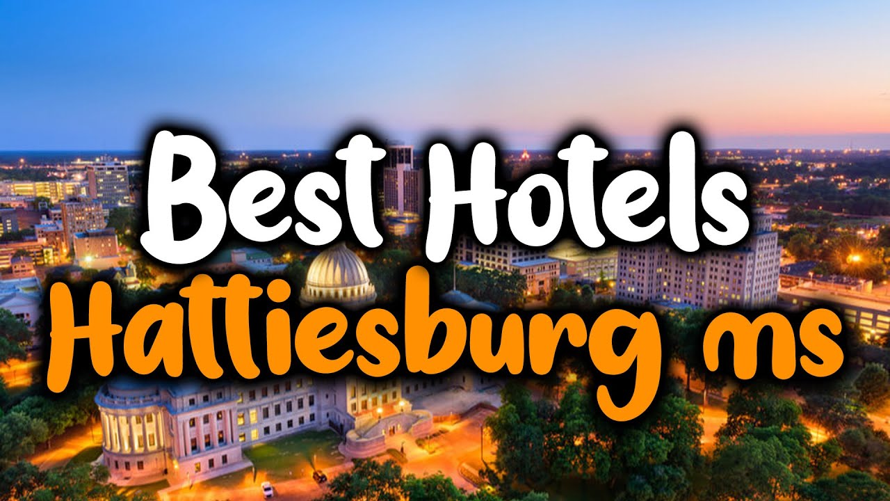 Best Hotels In Hattiesburg For Families, Couples, Work Trips, Luxury