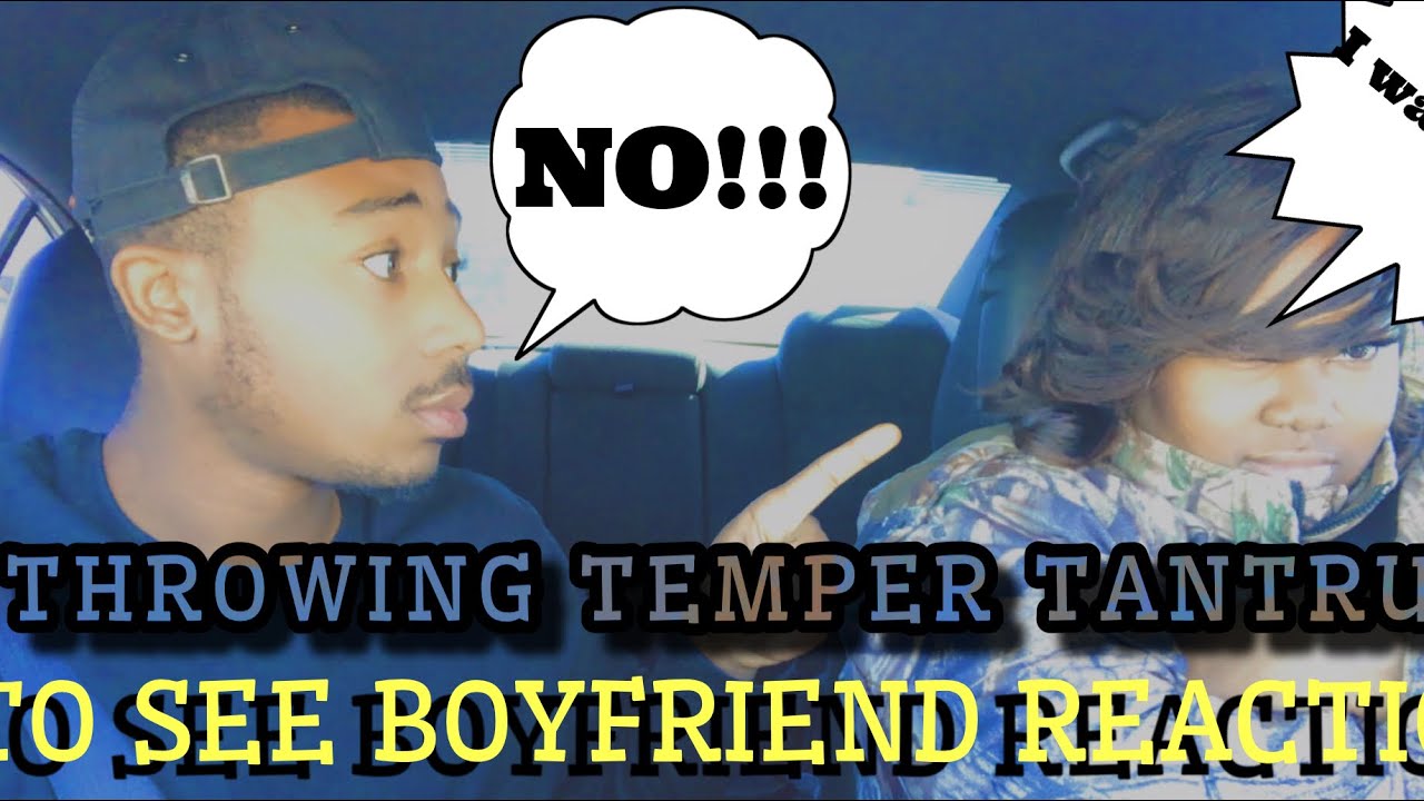 THROWING TEMPER TANTRUM TO SEE MY BOYFRIEND REACTION... YouTube