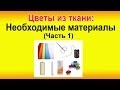 ✿ЦВЕТЫ ИЗ ТКАНИ своими руками для начинающих. Нужные материалы - Часть1