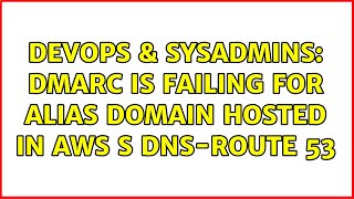 DevOps & SysAdmins: dmarc is failing for alias domain hosted in AWS s DNS-Route 53 Profile