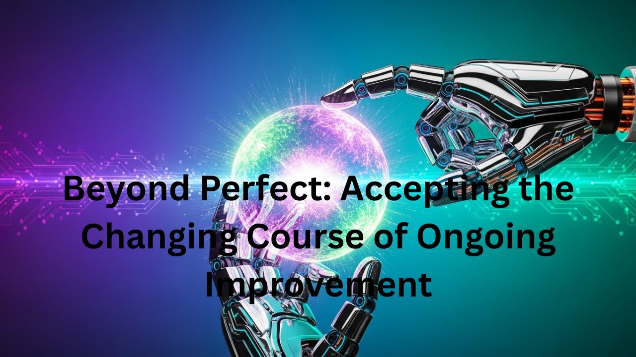 Beyond Perfect: Accepting the Changing Course of Ongoing Improvement