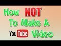 How NOT To Make A YouTube Video