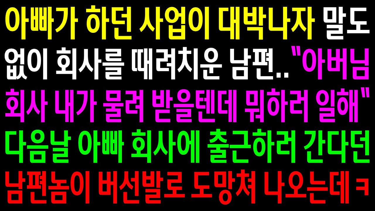 (반전사연)아빠가 하던 사업이 대박나자 말도없이 회사를 때려치운 남편..다음날 아빠 회사에 출근하러 간다던 남편놈이 버선발로 도망쳐 나오는데ㅋ[신청사연][사이다썰][사연라디오]