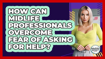 How Can Midlife Professionals Overcome Fear Of Asking For Help? - Midlife Reset Coach
