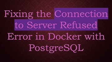 Fixing the Connection to Server Refused Error in Docker with PostgreSQL