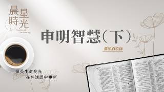 【晨星時光】申明智慧（下）(傳道書 10:12-20)/蘇慎貞牧師 20260728