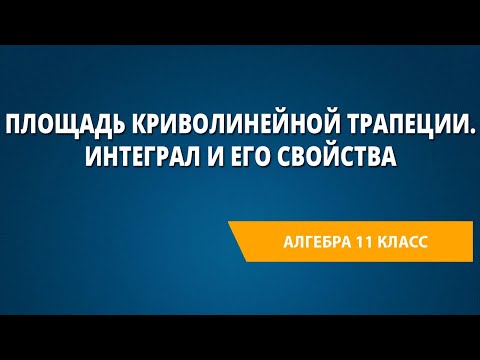 Площадь криволинейной трапеции. Интеграл и его свойства