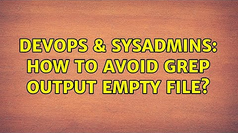 DevOps & SysAdmins: How to avoid grep output empty file?