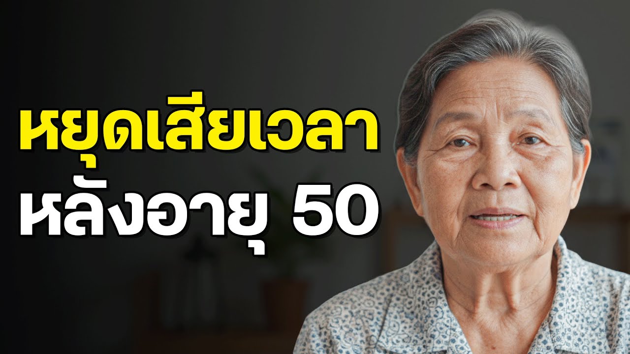 7 สิ่งที่เสียเวลาเปล่าหลังอายุ 50 - คนส่วนใหญ่รู้ตัวช้าเกินไป