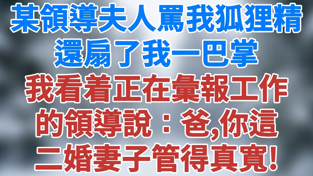 某領導夫人罵我狐狸精，還扇了我一巴掌。我看着正在彙報工作的領導說：爸，你這二婚妻子管得真寬！#家庭倫理 #講故事 #情感小說 #深夜淺讀 #夜讀人生  #生活經驗 #女性覺醒 #雪兒講故事 #情感故事