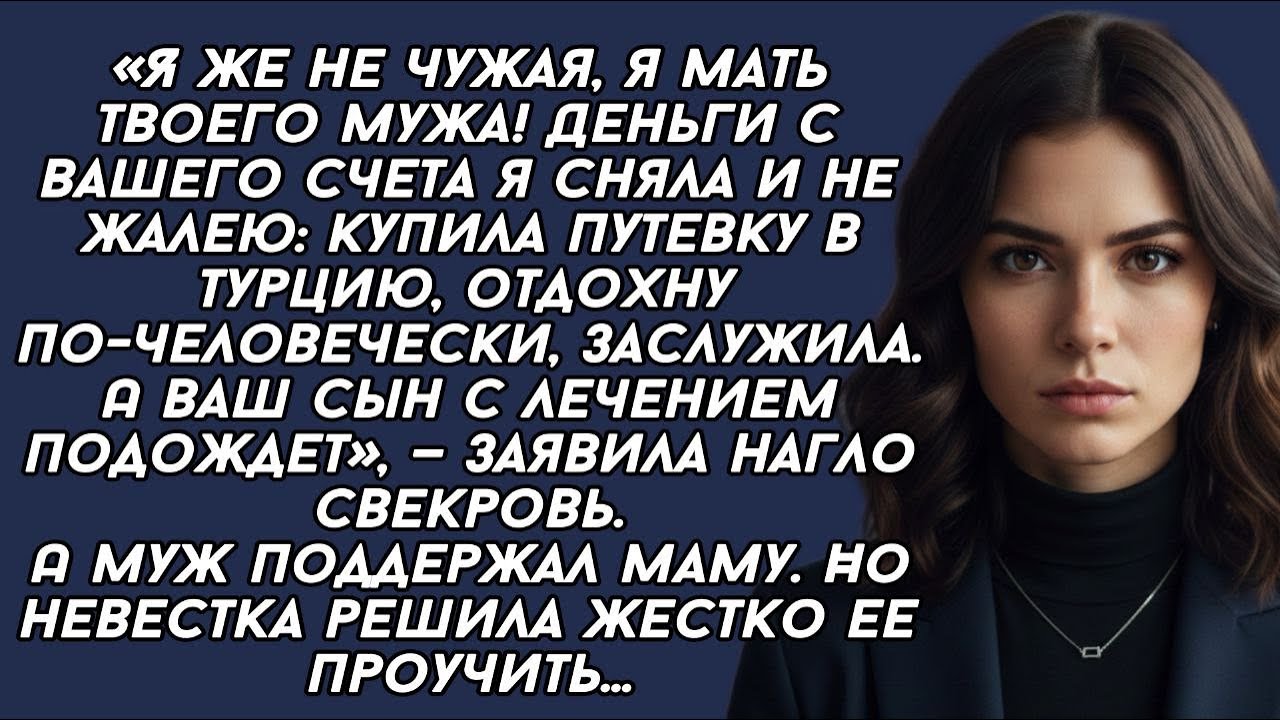 Я  мать твоего мужа! Деньги с вашего счета я сняла и не жалею: купила путевку в Турцию