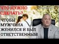 Почему мужчины не хотят секса? Что делать чтобы женился? Как заставить мужчиу быть ответственным ?