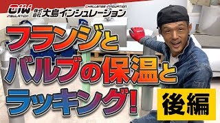 保温工事の匠【フランジとバルブの保温とラッキング ー後編ー】株式会社大島インシュレーション
