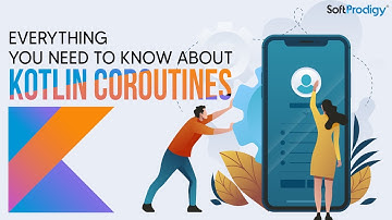Everything You Need To Know About Kotlin Coroutines | SoftProdigy