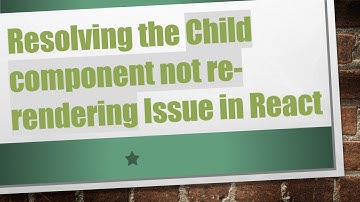 Resolving the Child component not re-rendering Issue in React