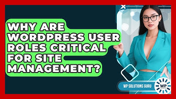 Why Are WordPress User Roles Critical For Site Management? - WP Solutions Guru