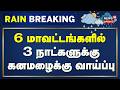 Rain BREAKING | 6 மாவட்டங்களில் 3 நாட்களுக்கு கனமழைக்கு வாய்ப்பு | TN weather Update | Tamilnews