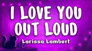 Larissa Lambert - I Love You Out Loud (Lyrics)