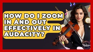 How Do I Zoom In And Out Effectively In Audacity? - The Musician Encyclopedia