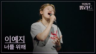 [우리들의 발라드] 이예지🎵너를 위해_임재범｜250923 1회