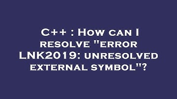 C++ : How can I resolve "error LNK2019: unresolved external symbol"?