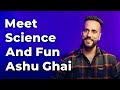 Meet Science and Fun Ashu Ghai | Episode 59