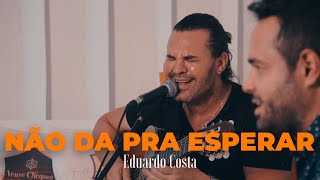 NÃO DÁ PRA ESPERAR| Eduardo Costa chords