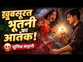 खूबसूरत भूतनी का आतंक 🌹एक खौफनाक कहानी 