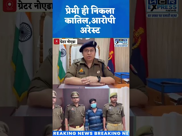 नोएडा में महिला की हत्या का पुलिस ने किया खुलासा, प्रेमी ही निकला कातिल आरोपी अरेस्ट