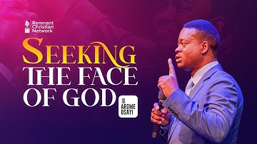 SEEKING THE FACE OF GOD - DR. AROME OSAYI
