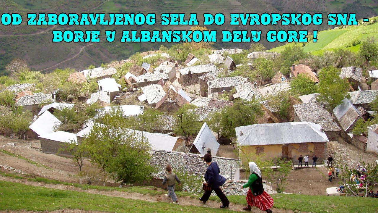 Od zaboravljenog sela do evropskog sna - Borje u albanskom delu Gore !