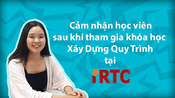 Cảm nhận của học viên tham gia khóa học xây dựng quy trình tại iRTC