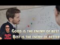 Good is the Enemy of Best; Best is the Enemy of Better