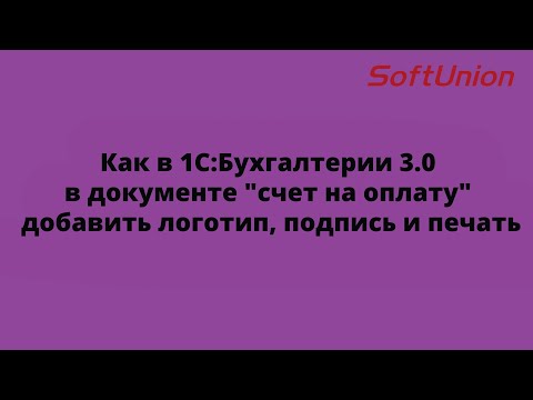 Как в 1С:Бухгалтерии 3.0 в документе "счет на оплату" добавить логотип, подпись и печать