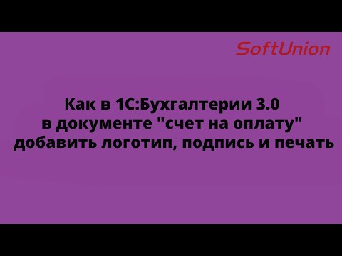 Как в 1С:Бухгалтерии 3.0 в документе "счет на оплату" добавить логотип, подпись и печать