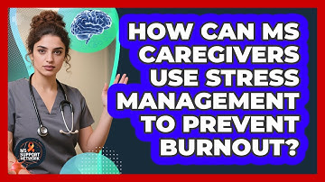 How Can MS Caregivers Use Stress Management To Prevent Burnout? - MS Support Network