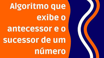 Lógica de programação no VisuAlg - Algoritmo que calcula o antecessor e o sucessor [Exercício]