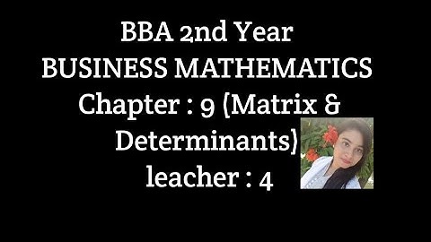 BBA 2nd year Business Mathematics  chapter : 9 (Matrix & Determinants) Leacher :4