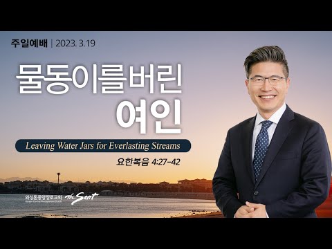 요한복음 4:27-42절, 물동이를 버린 여인 | 류응렬 목사 (03/19/2023)