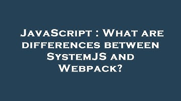 JavaScript : What are differences between SystemJS and Webpack?