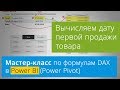 [Мастер-класс по языку DAX] Вычисляем дату первой продажи товара в Power BI и Power Pivot