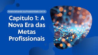 Capítulo 1: A Nova Era das Metas Profissionais | Potencializando sua Produtividade com IA