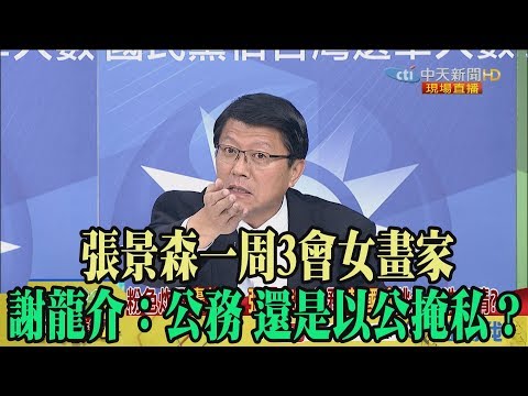 【精彩】張景森一周3會女畫家 謝龍介：公務 還是以公掩私？