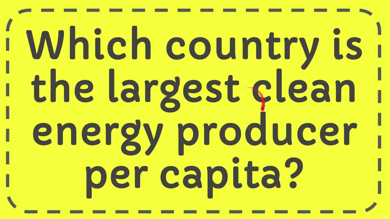 Which Country Is The Largest Clean Energy Producer Per Capita YouTube Which Country Is The Largest Clean Energy Producer Per Capita YouTube