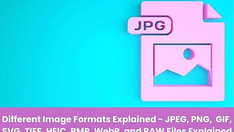 Image Formats Explained - JPEG, PNG, GIF, SVG, TIFF, HEIC, BMP, WebP, and RAW Files Explained