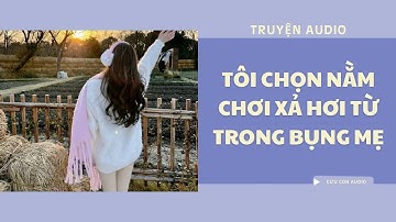 [ TRUYỆN AUDIO ] Tôi chọn nằm chơi xả hơi từ trong bụng mẹ | Cừu con Audio