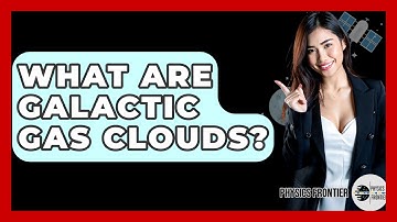 What Are Galactic Gas Clouds? - Physics Frontier
